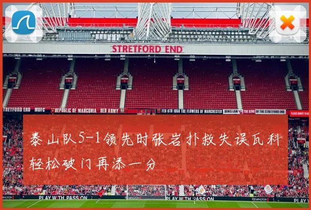 泰山队5-1领先时张岩扑救失误瓦科轻松破门再添一分