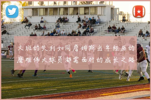 文班的失利如同詹姆斯当年经历的磨难伟大球员都需面对的成长之路