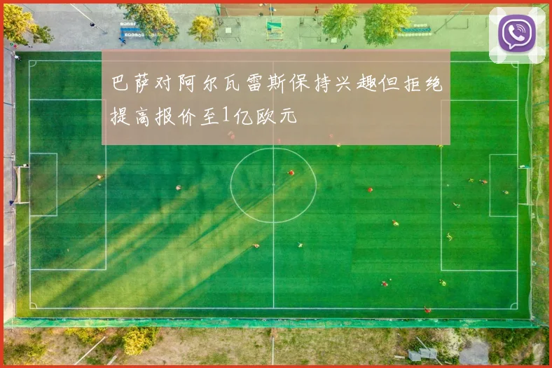 巴萨对阿尔瓦雷斯保持兴趣但拒绝提高报价至1亿欧元