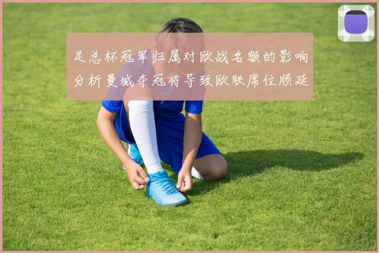 足总杯冠军归属对欧战名额的影响分析曼城夺冠将导致欧联席位顺延