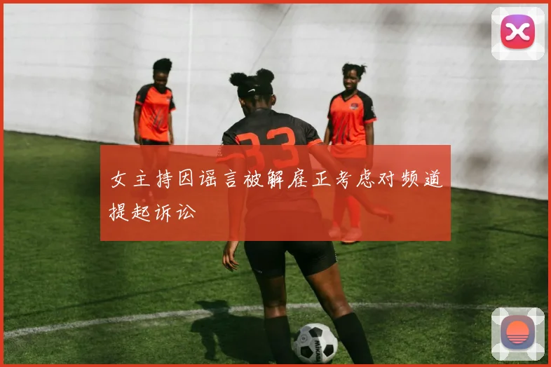 女主持因谣言被解雇正考虑对频道提起诉讼