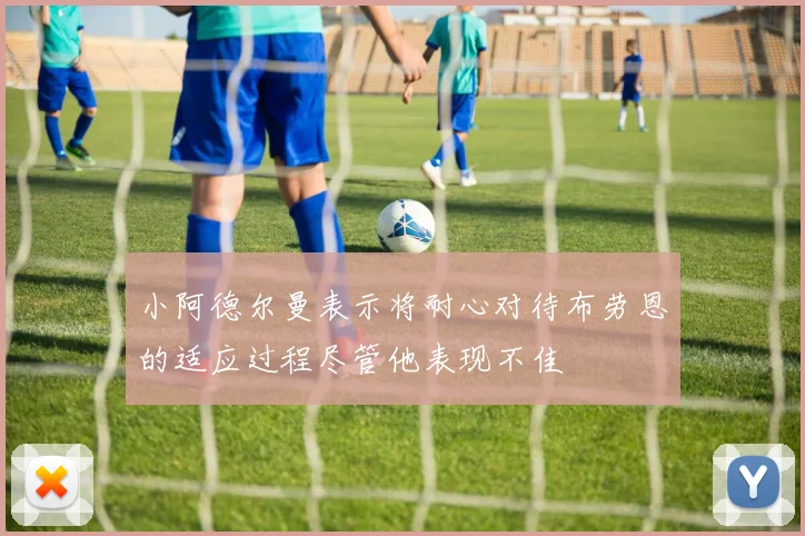 小阿德尔曼表示将耐心对待布劳恩的适应过程尽管他表现不佳