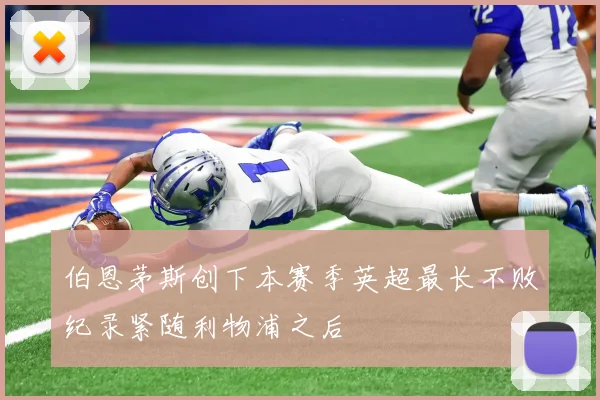 伯恩茅斯创下本赛季英超最长不败纪录紧随利物浦之后