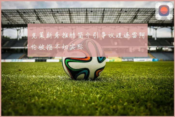 克莱新秀推特简介引争议追逐雷阿伦被指不切实际