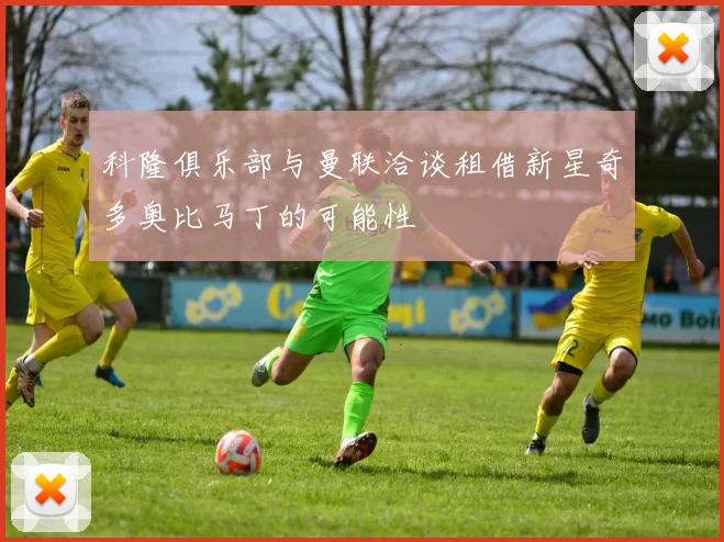 科隆俱乐部与曼联洽谈租借新星奇多奥比马丁的可能性