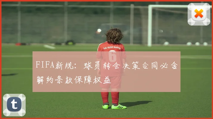 FIFA新规：球员转会决策合同必含解约条款保障权益