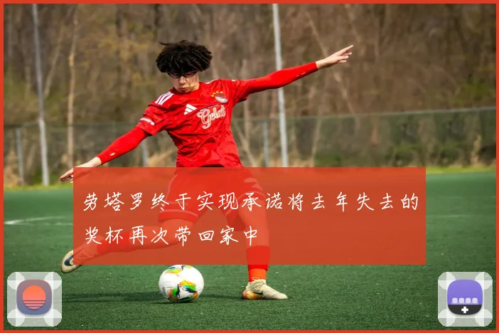 劳塔罗终于实现承诺将去年失去的奖杯再次带回家中