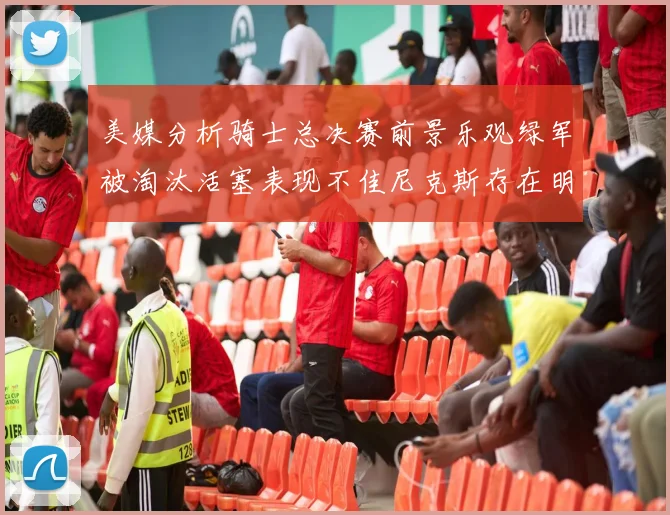 美媒分析骑士总决赛前景乐观绿军被淘汰活塞表现不佳尼克斯存在明显短板