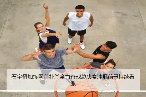石宇奇加练网前扑杀全力备战总决赛冲冠前景持续看涨